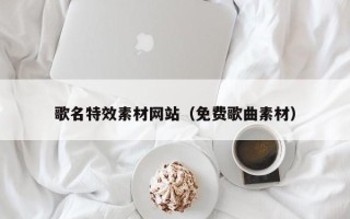 射洪歌名特效素材网站（免费歌曲素材）